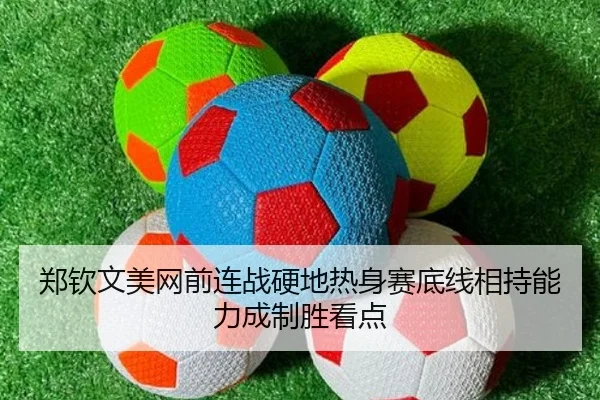 郑钦文美网前连战硬地热身赛底线相持能力成制胜看点